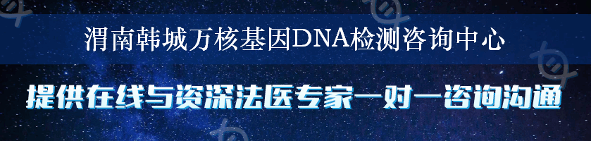 渭南韩城万核基因DNA检测咨询中心